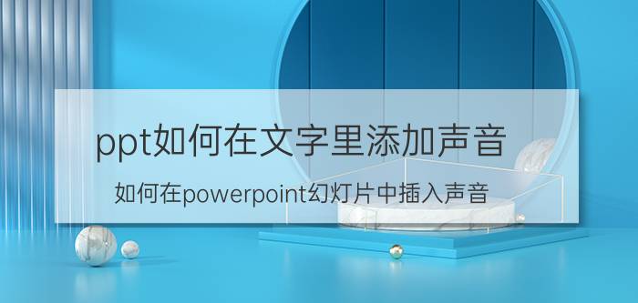 ppt如何在文字里添加声音 如何在powerpoint幻灯片中插入声音？